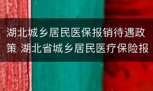 湖北城乡居民医保报销待遇政策 湖北省城乡居民医疗保险报销政策