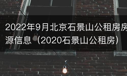 2022年9月北京石景山公租房房源信息（2020石景山公租房）
