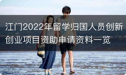 江门2022年留学归国人员创新创业项目资助申请资料一览