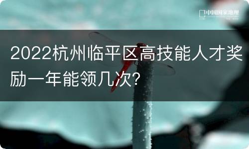 2022杭州临平区高技能人才奖励一年能领几次？