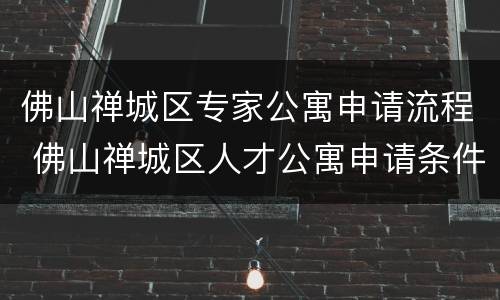 佛山禅城区专家公寓申请流程 佛山禅城区人才公寓申请条件