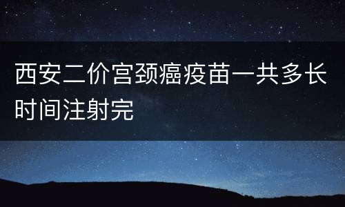 西安二价宫颈癌疫苗一共多长时间注射完
