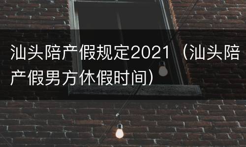 汕头陪产假规定2021（汕头陪产假男方休假时间）