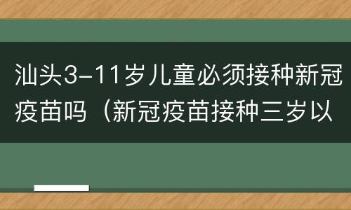汕头3-11岁儿童必须接种新冠疫苗吗（新冠疫苗接种三岁以上）