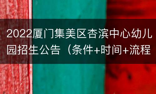 2022厦门集美区杏滨中心幼儿园招生公告（条件+时间+流程）