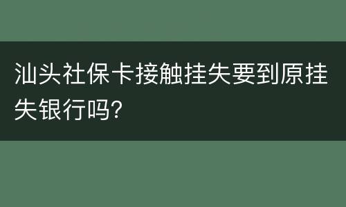 汕头社保卡接触挂失要到原挂失银行吗？