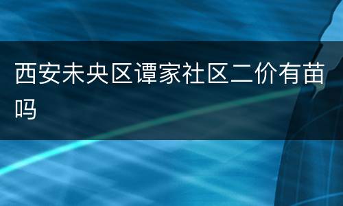 西安未央区谭家社区二价有苗吗