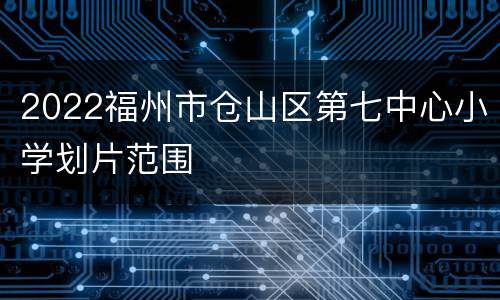 2022福州市仓山区第七中心小学划片范围