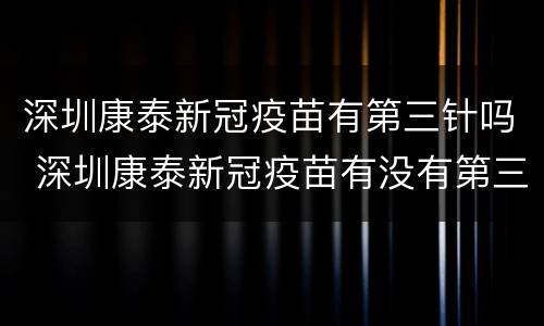 深圳康泰新冠疫苗有第三针吗 深圳康泰新冠疫苗有没有第三针