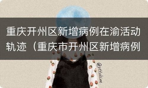 重庆开州区新增病例在渝活动轨迹（重庆市开州区新增病例）