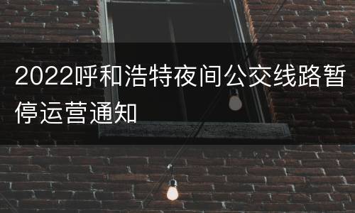2022呼和浩特夜间公交线路暂停运营通知