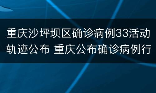重庆沙坪坝区确诊病例33活动轨迹公布 重庆公布确诊病例行动轨迹