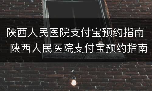 陕西人民医院支付宝预约指南 陕西人民医院支付宝预约指南在哪