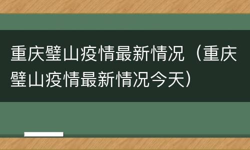 重庆璧山疫情最新情况（重庆璧山疫情最新情况今天）