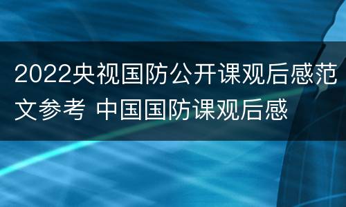 2022央视国防公开课观后感范文参考 中国国防课观后感