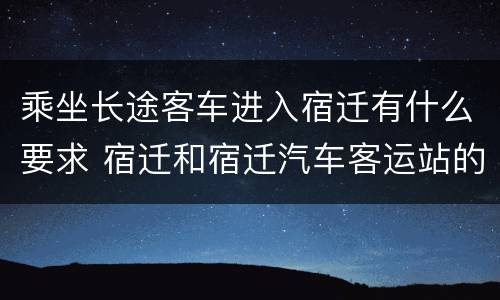 乘坐长途客车进入宿迁有什么要求 宿迁和宿迁汽车客运站的区别