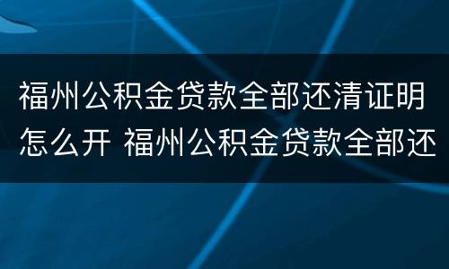 福州公积金贷款全部还清证明怎么开 福州公积金贷款全部还清证明怎么开具