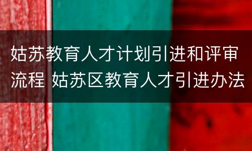 姑苏教育人才计划引进和评审流程 姑苏区教育人才引进办法(试行