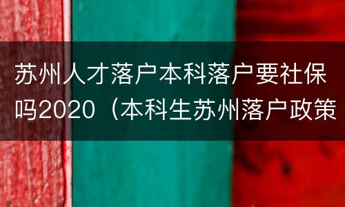 苏州人才落户本科落户要社保吗2020（本科生苏州落户政策2020）