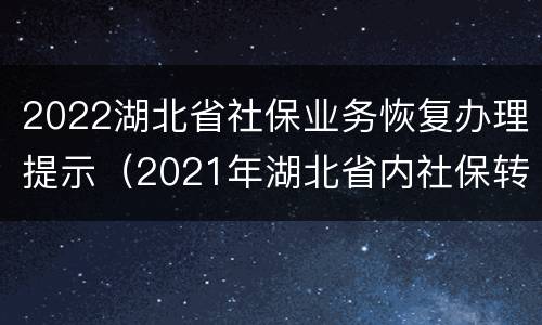 2022湖北省社保业务恢复办理提示（2021年湖北省内社保转移手续）