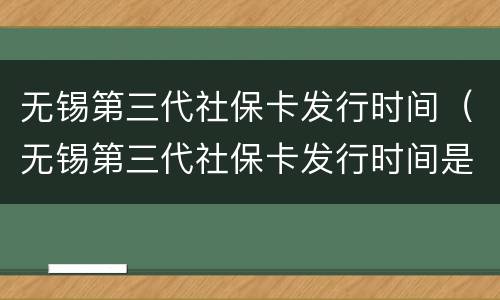 无锡第三代社保卡发行时间（无锡第三代社保卡发行时间是多少）