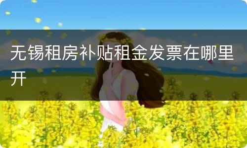 无锡租房补贴租金发票在哪里开