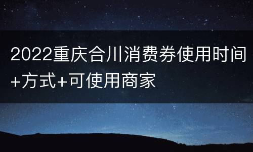 2022重庆合川消费券使用时间+方式+可使用商家