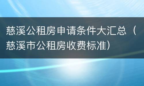 慈溪公租房申请条件大汇总（慈溪市公租房收费标准）