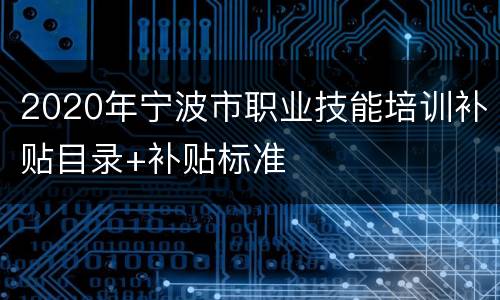 2020年宁波市职业技能培训补贴目录+补贴标准