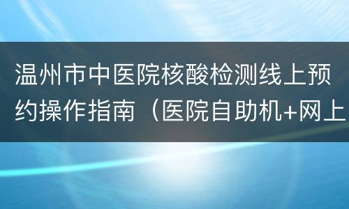 温州市中医院核酸检测线上预约操作指南（医院自助机+网上预约）