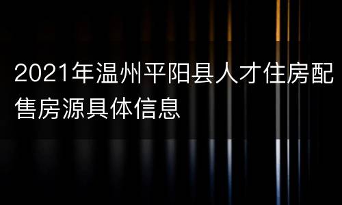 2021年温州平阳县人才住房配售房源具体信息