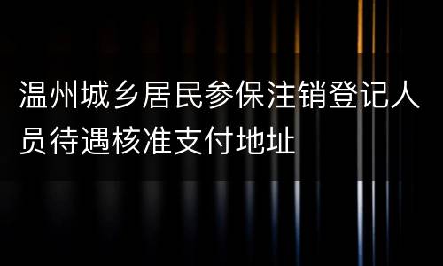 温州城乡居民参保注销登记人员待遇核准支付地址