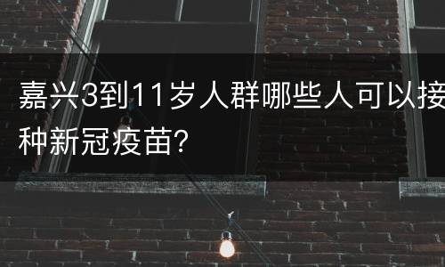 嘉兴3到11岁人群哪些人可以接种新冠疫苗？
