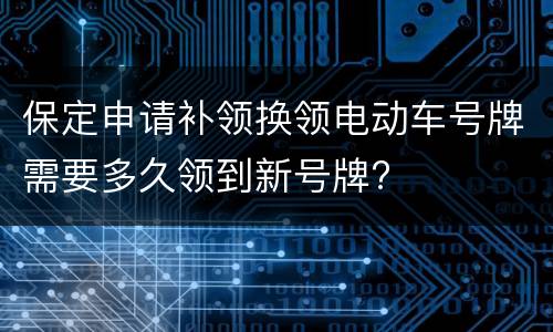 保定申请补领换领电动车号牌需要多久领到新号牌?