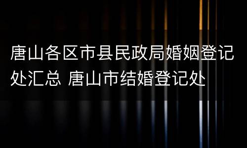 唐山各区市县民政局婚姻登记处汇总 唐山市结婚登记处
