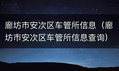 廊坊市安次区车管所信息（廊坊市安次区车管所信息查询）