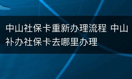 中山社保卡重新办理流程 中山补办社保卡去哪里办理