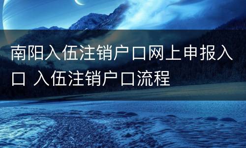 南阳入伍注销户口网上申报入口 入伍注销户口流程