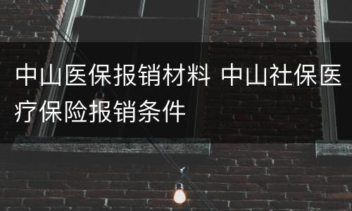 中山医保报销材料 中山社保医疗保险报销条件