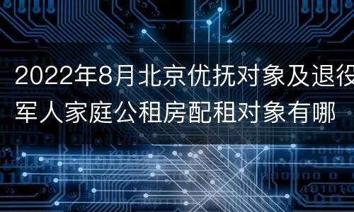 2022年8月北京优抚对象及退役军人家庭公租房配租对象有哪些
