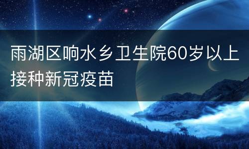 雨湖区响水乡卫生院60岁以上接种新冠疫苗