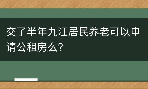 交了半年九江居民养老可以申请公租房么?