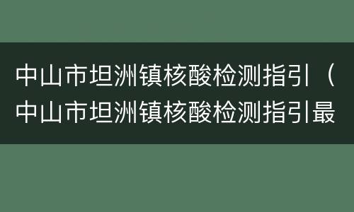 中山市坦洲镇核酸检测指引（中山市坦洲镇核酸检测指引最新）