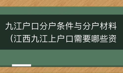 九江户口分户条件与分户材料（江西九江上户口需要哪些资料）