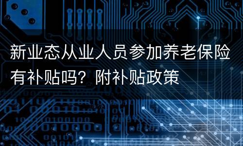 新业态从业人员参加养老保险有补贴吗？附补贴政策