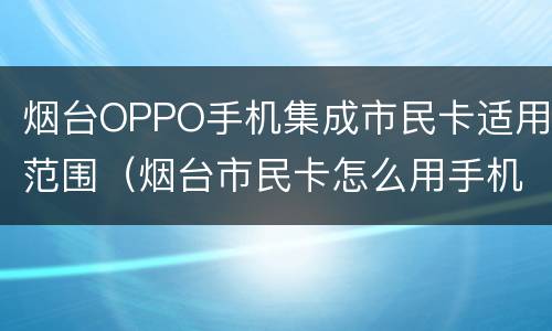烟台OPPO手机集成市民卡适用范围（烟台市民卡怎么用手机充值）