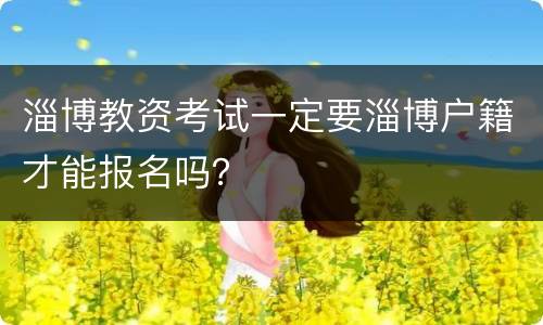 淄博教资考试一定要淄博户籍才能报名吗？