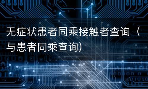 无症状患者同乘接触者查询（与患者同乘查询）