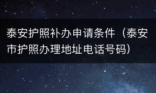 泰安护照补办申请条件（泰安市护照办理地址电话号码）
