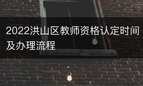 2022洪山区教师资格认定时间及办理流程